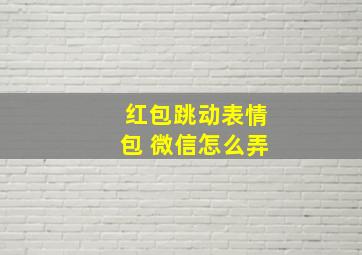 红包跳动表情包 微信怎么弄